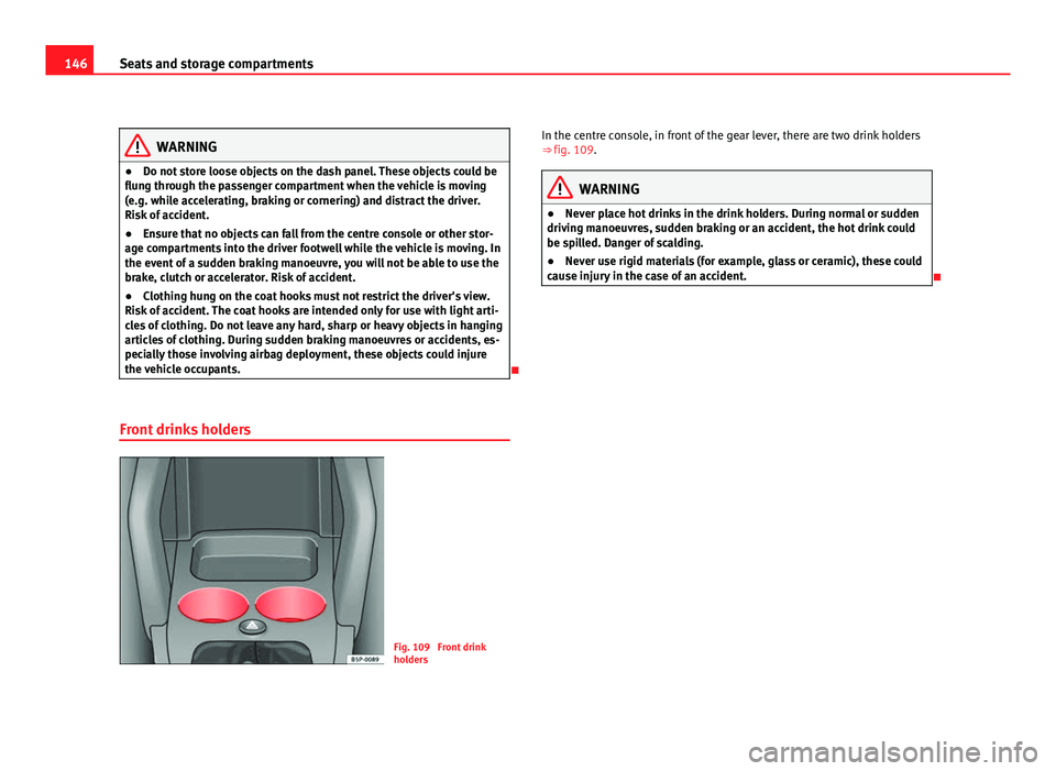 Seat Altea 2012  Owners Manual 146Seats and storage compartments
WARNING
● Do not store loose objects on the dash panel. These objects could be
flung through the passenger compartment when the vehicle is moving
(e.g. while accele