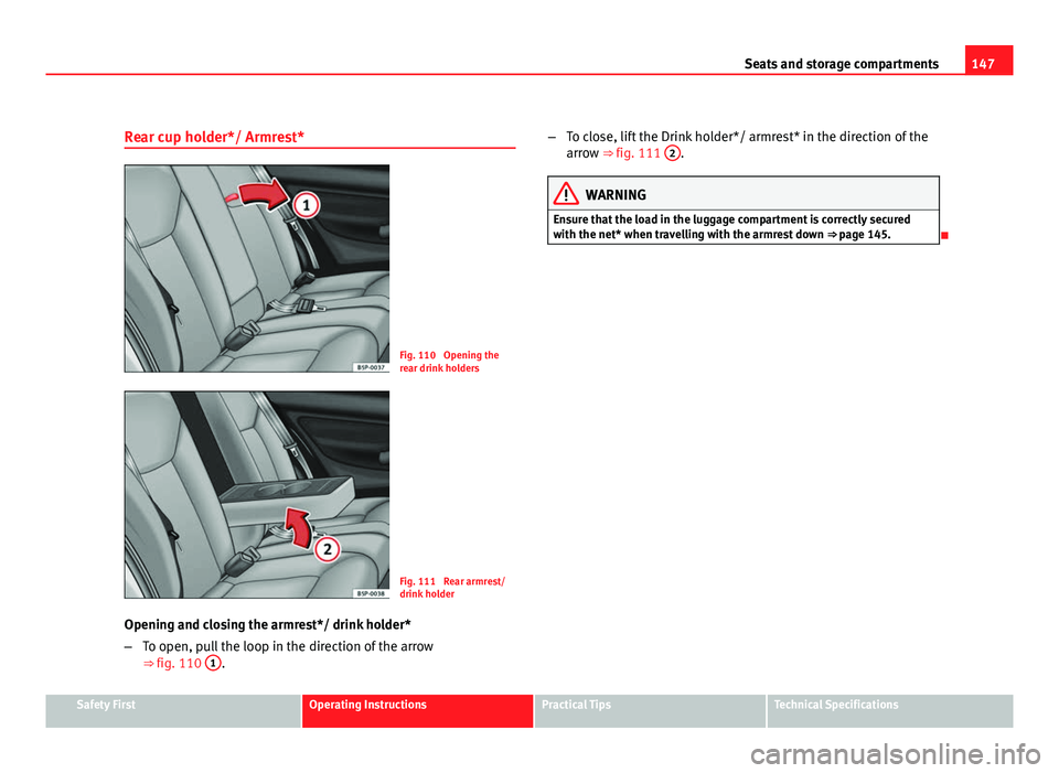 Seat Altea 2012  Owners Manual 147
Seats and storage compartments
Rear cup holder*/ Armrest*
Fig. 110  Opening the
rear drink holders
Fig. 111  Rear armrest/
drink holder
Opening and closing the armrest*/ drink holder*
– To open,