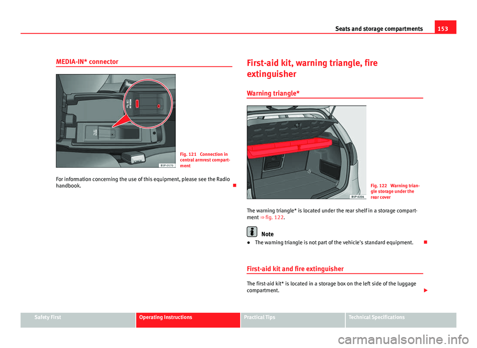 Seat Altea 2012  Owners Manual 153
Seats and storage compartments
MEDIA-IN* connector
Fig. 121  Connection in
central armrest compart-
ment
For information concerning the use of this equipment, please see the Radio
handbook. Fir