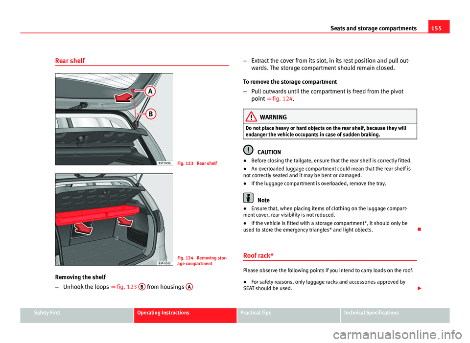 Seat Altea 2012 Service Manual 155
Seats and storage compartments
Rear shelf
Fig. 123  Rear shelf
Fig. 124  Removing stor-
age compartment
Removing the shelf
– Unhook the loops  ⇒ fig. 123 B
 from housings  A
–
Extract the 