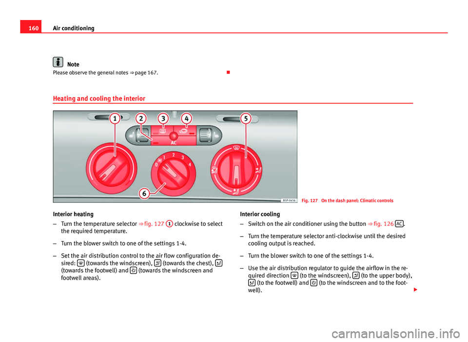 Seat Altea 2012 Owners Manual 160Air conditioning
Note
Please observe the general notes ⇒ page 167.
Heating and cooling the interior
Fig. 127 On the dash panel: Climatic controls
Interior heating
– Turn the temperature Seat Altea 2012 Owners Manual 160Air conditioning
Note
Please observe the general notes ⇒ page 167.
Heating and cooling the interior
Fig. 127 On the dash panel: Climatic controls
Interior heating
– Turn the temperature