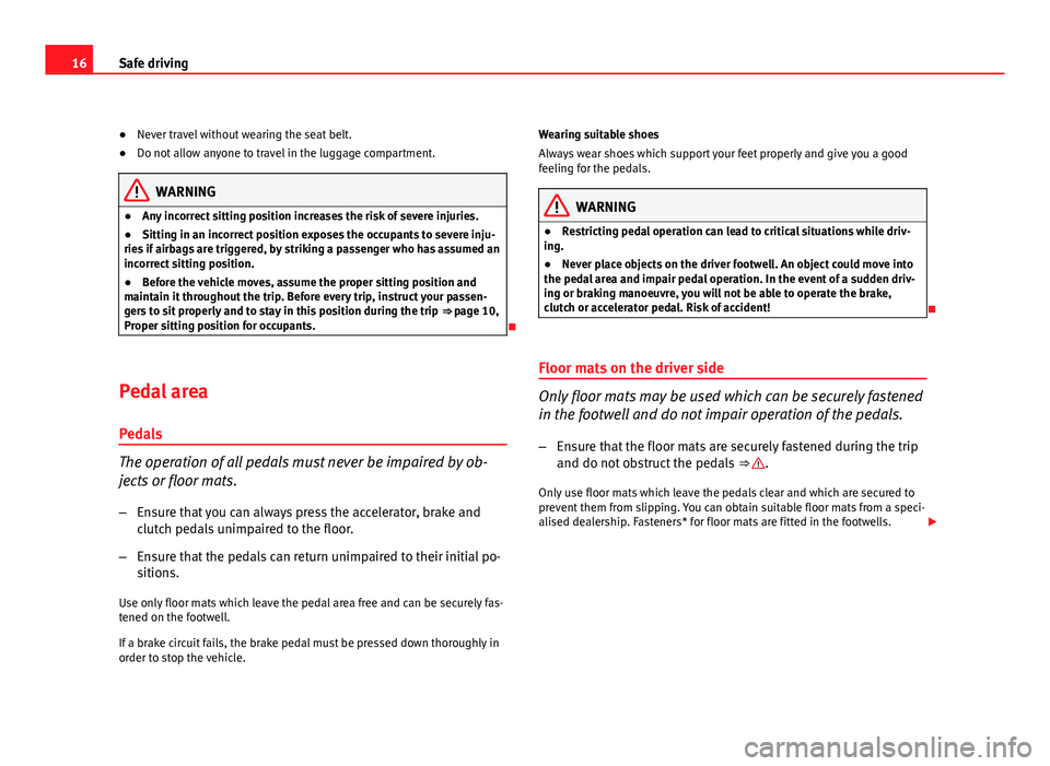 Seat Altea 2012 User Guide 16Safe driving
● Never travel without wearing the seat belt.
● Do not allow anyone to travel in the luggage compartment.
WARNING
● Any incorrect sitting position increases the risk of severe inj