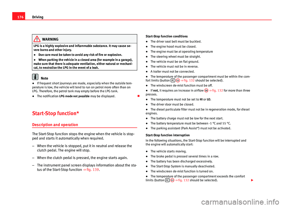 Seat Altea 2012  Owners Manual 176Driving
WARNING
LPG is a highly explosive and inflammable substance. It may cause se-
vere burns and other injury.
● Due care must be taken to avoid any risk of fire or explosion.
● When parkin