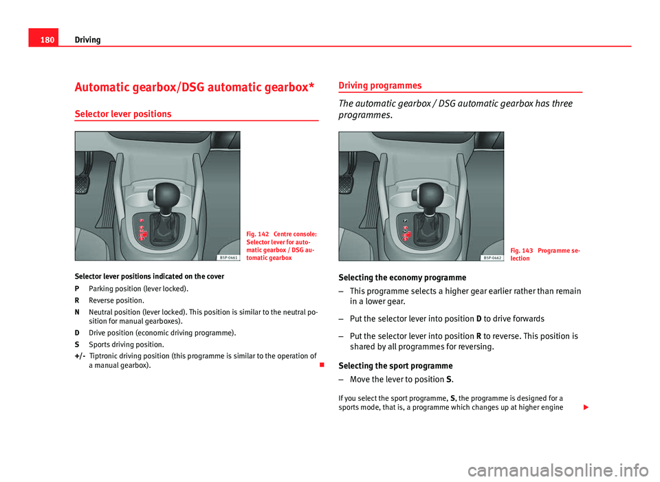 Seat Altea 2012 Owners Manual 180Driving
Automatic gearbox/DSG automatic gearbox*
Selector lever positions
Fig. 142 Centre console:
Selector lever for auto-
matic gearbox / DSG au-
tomatic gearbox
Selector lever positions indicat Seat Altea 2012 Owners Manual 180Driving
Automatic gearbox/DSG automatic gearbox*
Selector lever positions
Fig. 142 Centre console:
Selector lever for auto-
matic gearbox / DSG au-
tomatic gearbox
Selector lever positions indicat