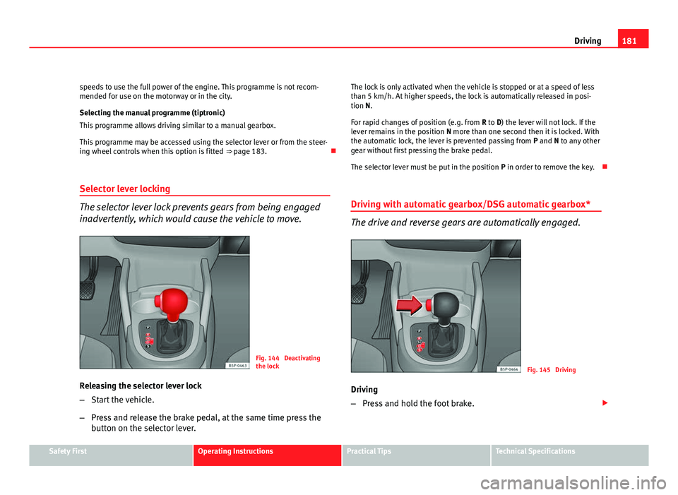 Seat Altea 2012 Owners Manual 181
Driving
speeds to use the full power of the engine. This programme is not recom-
mended for use on the motorway or in the city.
Selecting the manual programme (tiptronic)
This programme allows dri Seat Altea 2012 Owners Manual 181
Driving
speeds to use the full power of the engine. This programme is not recom-
mended for use on the motorway or in the city.
Selecting the manual programme (tiptronic)
This programme allows dri