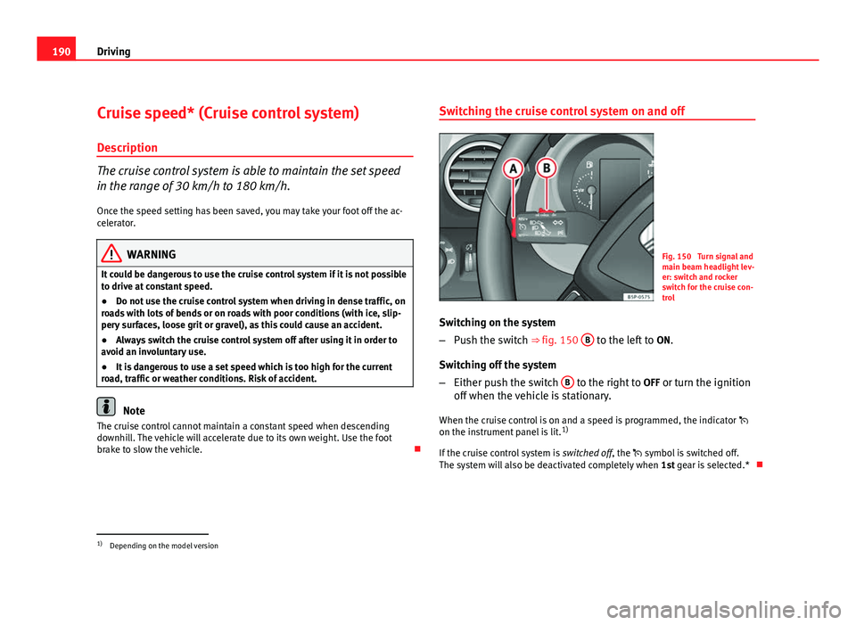 Seat Altea 2012  Owners Manual 190Driving
Cruise speed* (Cruise control system)
Description
The cruise control system is able to maintain the set speed
in the range of 30 km/h to 180 km/h.
Once the speed setting has been saved, you