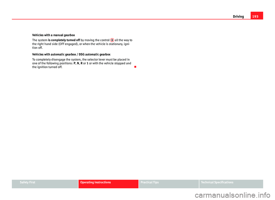 Seat Altea 2012  Owners Manual 193
Driving
Vehicles with a manual gearbox
The system is completely turned off  by moving the control B
 all the way to
the right hand side (OFF engaged), or when the vehicle is stationary, igni-
tion