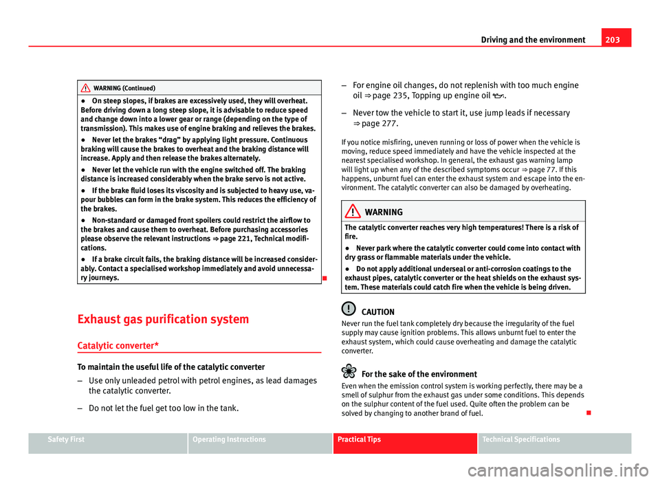 Seat Altea 2012  Owners Manual 203
Driving and the environment
WARNING (Continued)
● On steep slopes, if brakes are excessively used, they will overheat.
Before driving down a long steep slope, it is advisable to reduce speed
and