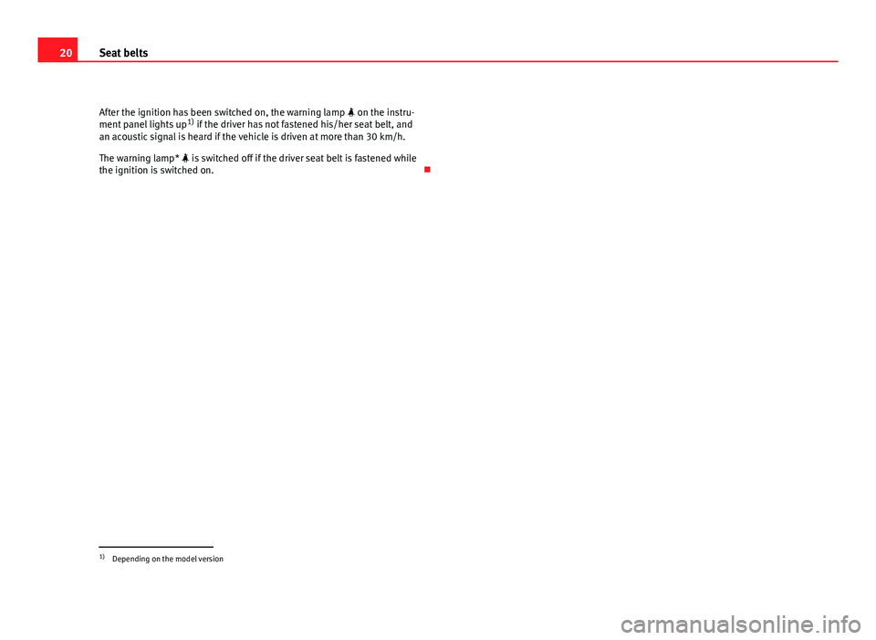 Seat Altea 2012  Owners Manual 20Seat belts
After the ignition has been switched on, the warning lamp   on the instru-
ment panel lights up 1)
 if the driver has not fastened his/her seat belt, and
an acoustic signal is heard if