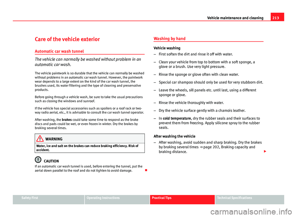 Seat Altea 2012  Owners Manual 213
Vehicle maintenance and cleaning
Care of the vehicle exterior Automatic car wash tunnel
The vehicle can normally be washed without problem in an
automatic car wash.
The vehicle paintwork is so dur