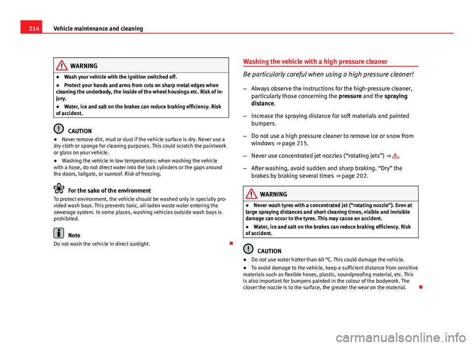 Seat Altea 2012  Owners Manual 214Vehicle maintenance and cleaning
WARNING
● Wash your vehicle with the ignition switched off.
● Protect your hands and arms from cuts on sharp metal edges when
cleaning the underbody, the inside