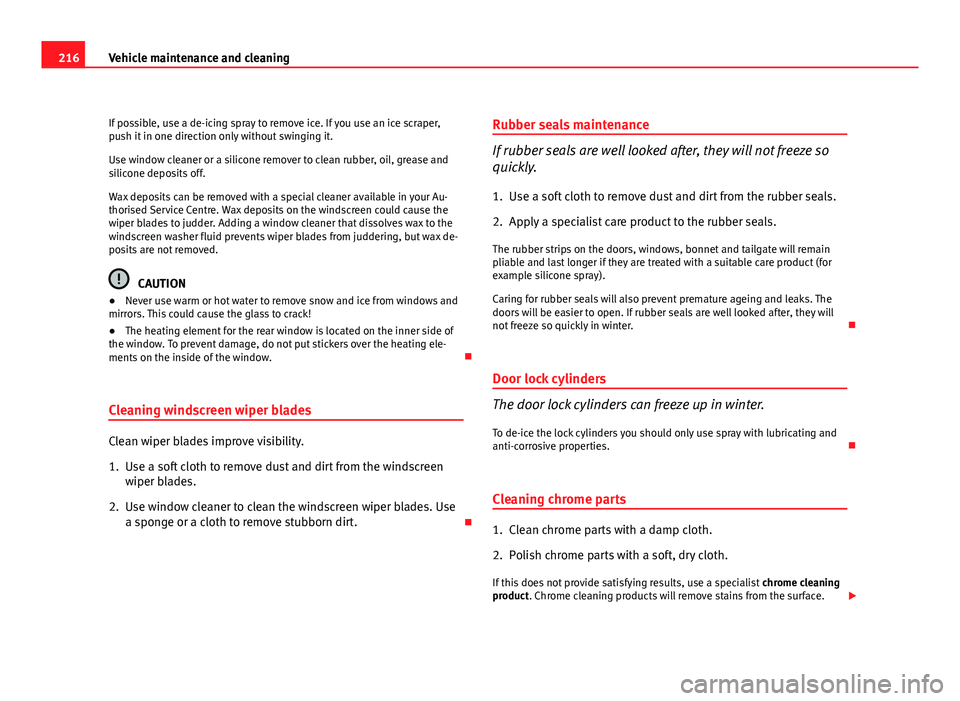 Seat Altea 2012  Owners Manual 216Vehicle maintenance and cleaning
If possible, use a de-icing spray to remove ice. If you use an ice scraper,
push it in one direction only without swinging it.
Use window cleaner or a silicone remo