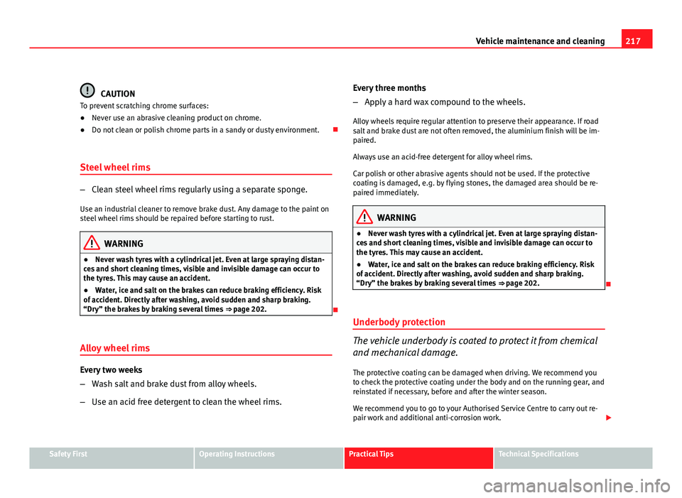 Seat Altea 2012  Owners Manual 217
Vehicle maintenance and cleaning
CAUTION
To prevent scratching chrome surfaces:
● Never use an abrasive cleaning product on chrome.
● Do not clean or polish chrome parts in a sandy or dusty en