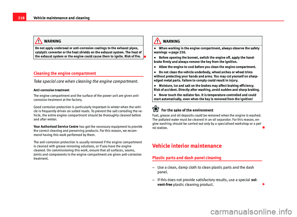 Seat Altea 2012  Owners Manual 218Vehicle maintenance and cleaning
WARNING
Do not apply underseal or anti-corrosion coatings to the exhaust pipes,
catalytic converter or the heat shields on the exhaust system. The heat of
the exhau