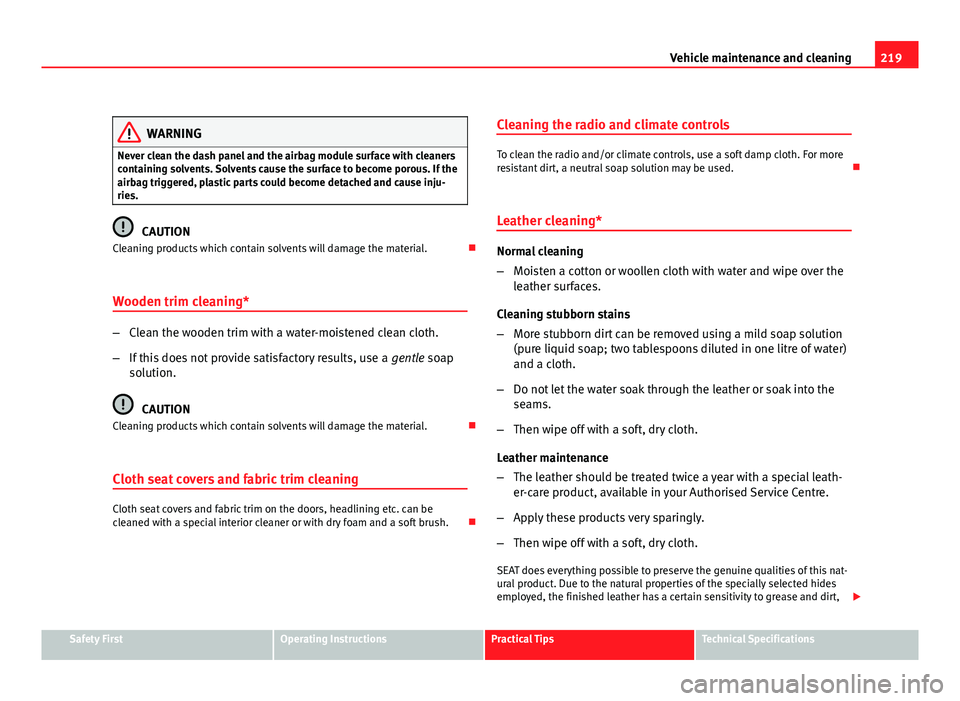 Seat Altea 2012  Owners Manual 219
Vehicle maintenance and cleaning
WARNING
Never clean the dash panel and the airbag module surface with cleaners
containing solvents. Solvents cause the surface to become porous. If the
airbag trig