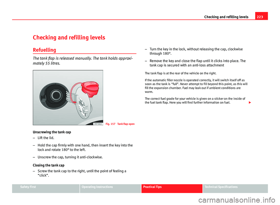 Seat Altea 2012  Owners Manual 223
Checking and refilling levels
Checking and refilling levels Refuelling
The tank flap is released manually. The tank holds approxi-
mately 55 litres.
Fig. 157  Tank flap open
Unscrewing the tank ca
