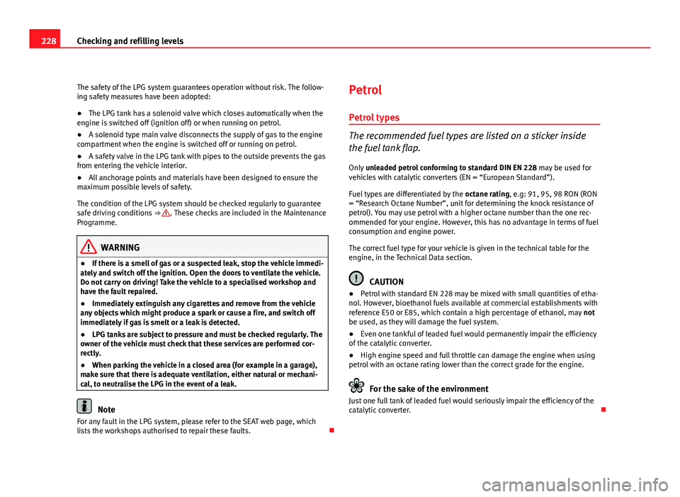 Seat Altea 2012  Owners Manual 228Checking and refilling levels
The safety of the LPG system guarantees operation without risk. The follow-
ing safety measures have been adopted:
● The LPG tank has a solenoid valve which closes a