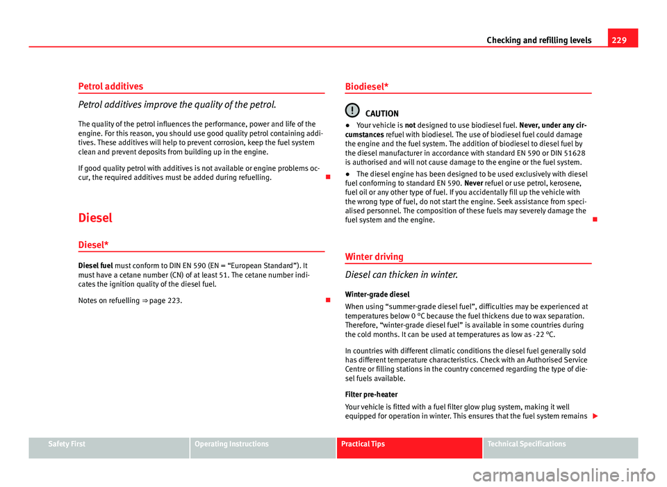 Seat Altea 2012 Owners Manual 229
Checking and refilling levels
Petrol additives
Petrol additives improve the quality of the petrol.
The quality of the petrol influences the performance, power and life of the
engine. For this reas Seat Altea 2012 Owners Manual 229
Checking and refilling levels
Petrol additives
Petrol additives improve the quality of the petrol.
The quality of the petrol influences the performance, power and life of the
engine. For this reas
