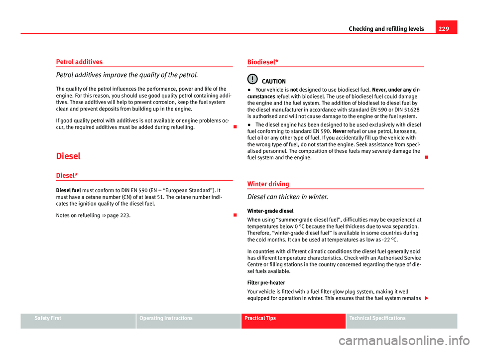 Seat Altea 2012  Owners Manual 229
Checking and refilling levels
Petrol additives
Petrol additives improve the quality of the petrol.
The quality of the petrol influences the performance, power and life of the
engine. For this reas