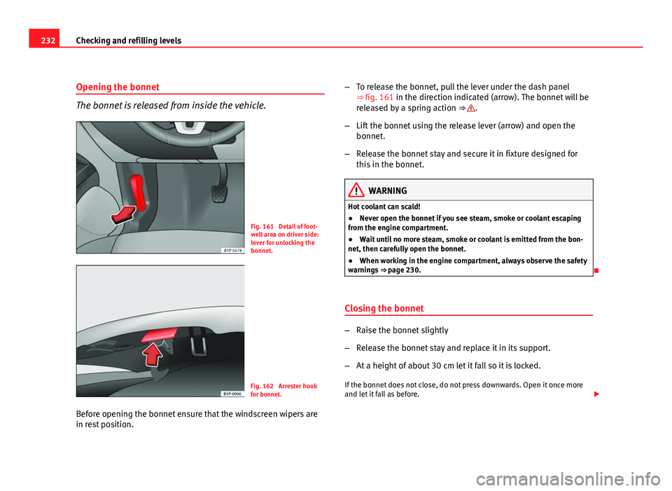Seat Altea 2012 Owners Manual 232Checking and refilling levels
Opening the bonnet
The bonnet is released from inside the vehicle.
Fig. 161 Detail of foot-
well area on driver side:
lever for unlocking the
bonnet.
Fig. 162 Arrest Seat Altea 2012 Owners Manual 232Checking and refilling levels
Opening the bonnet
The bonnet is released from inside the vehicle.
Fig. 161 Detail of foot-
well area on driver side:
lever for unlocking the
bonnet.
Fig. 162 Arrest