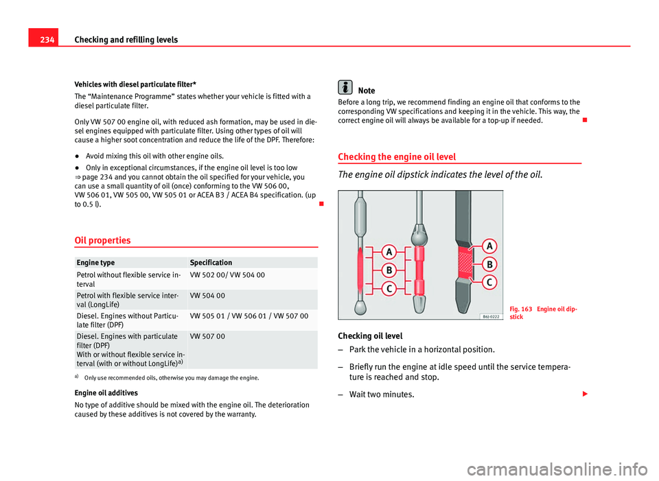 Seat Altea 2012  Owners Manual 234Checking and refilling levels
Vehicles with diesel particulate filter*
The “Maintenance Programme” states whether your vehicle is fitted with a
diesel particulate filter.
Only VW 507 00 engine 
