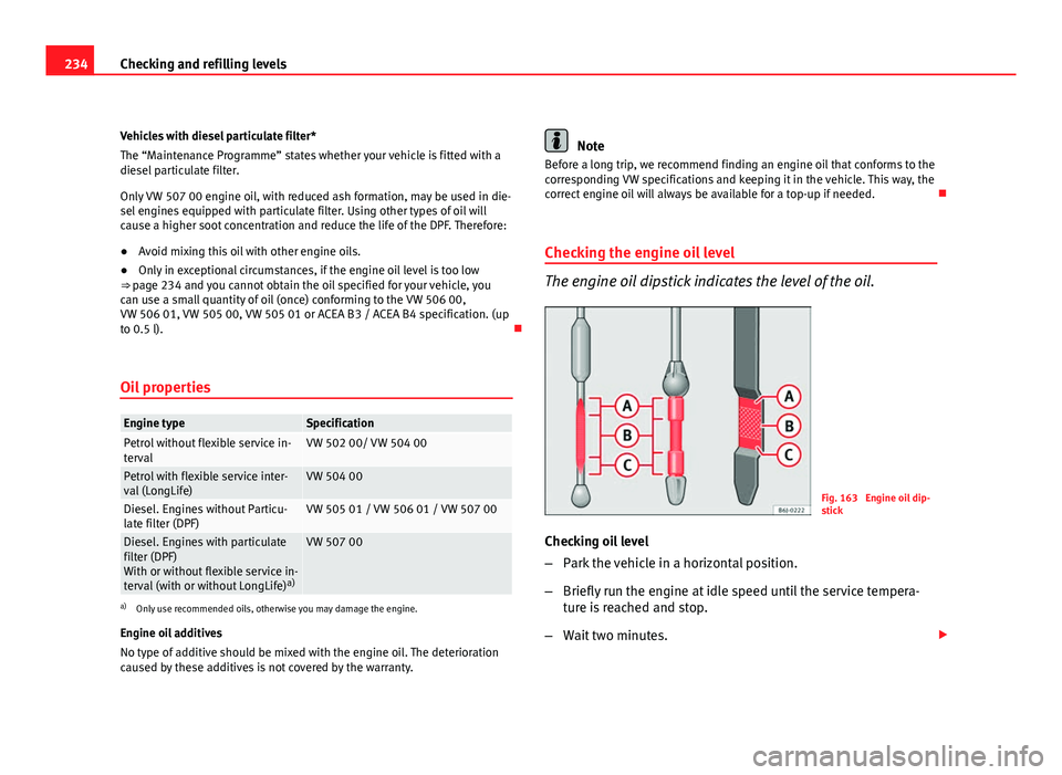 Seat Altea 2012 Owners Manual 234Checking and refilling levels
Vehicles with diesel particulate filter*
The “Maintenance Programme” states whether your vehicle is fitted with a
diesel particulate filter.
Only VW 507 00 engine Seat Altea 2012 Owners Manual 234Checking and refilling levels
Vehicles with diesel particulate filter*
The “Maintenance Programme” states whether your vehicle is fitted with a
diesel particulate filter.
Only VW 507 00 engine