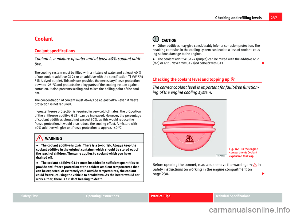 Seat Altea 2012 Owners Manual 237
Checking and refilling levels
Coolant
Coolant specifications
Coolant is a mixture of water and at least 40% coolant addi-
tive. The cooling system must be filled with a mixture of water and at lea Seat Altea 2012 Owners Manual 237
Checking and refilling levels
Coolant
Coolant specifications
Coolant is a mixture of water and at least 40% coolant addi-
tive. The cooling system must be filled with a mixture of water and at lea