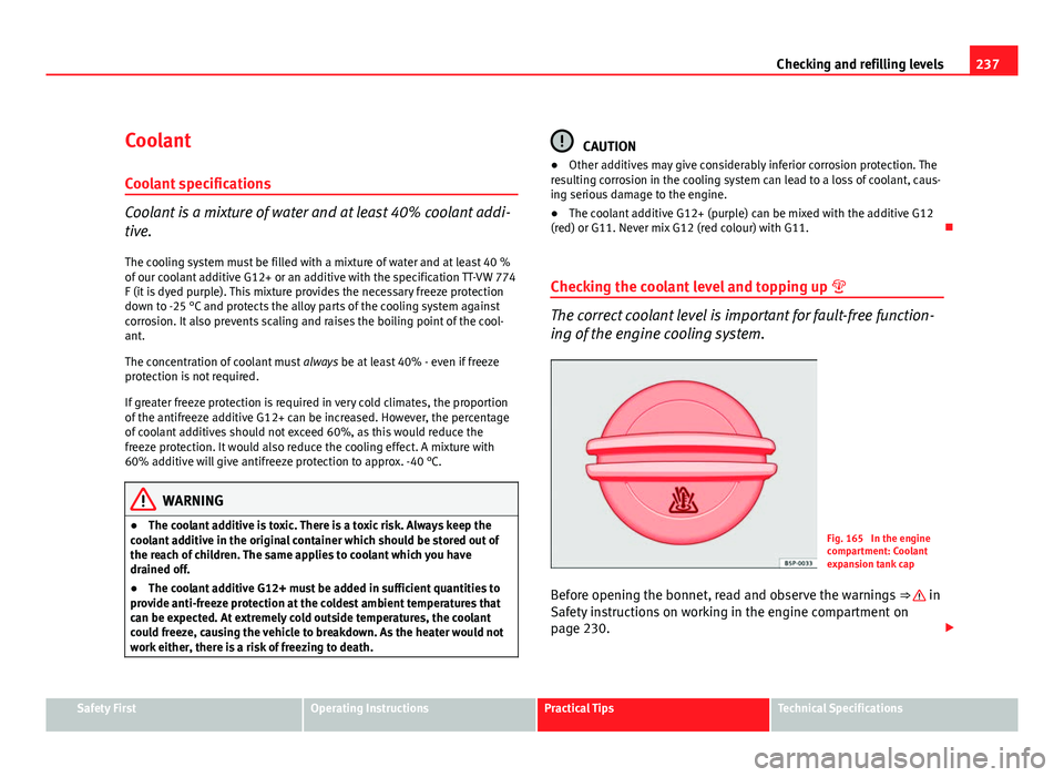 Seat Altea 2012  Owners Manual 237
Checking and refilling levels
Coolant
Coolant specifications
Coolant is a mixture of water and at least 40% coolant addi-
tive. The cooling system must be filled with a mixture of water and at lea