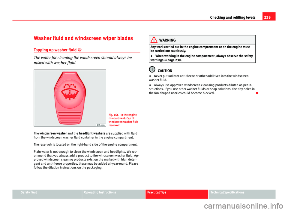 Seat Altea 2012 Owners Manual 239
Checking and refilling levels
Washer fluid and windscreen wiper blades Topping up washer fluid
The water for cleaning the windscreen should always be
mixed with washer fluid.
Fig. 166 In the Seat Altea 2012 Owners Manual 239
Checking and refilling levels
Washer fluid and windscreen wiper blades Topping up washer fluid
The water for cleaning the windscreen should always be
mixed with washer fluid.
Fig. 166 In the