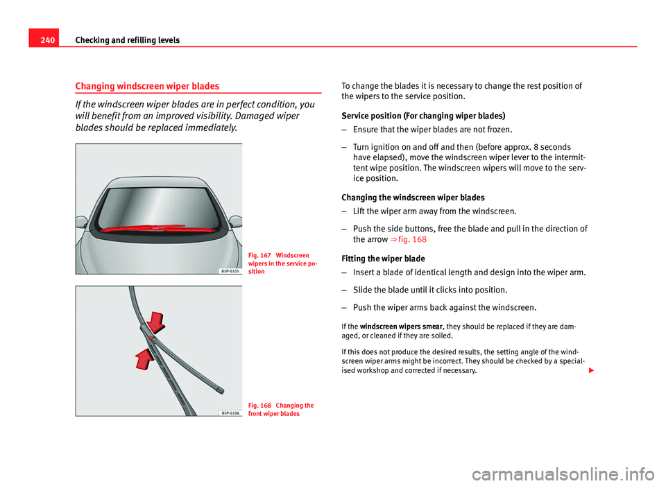 Seat Altea 2012 Owners Manual 240Checking and refilling levels
Changing windscreen wiper blades
If the windscreen wiper blades are in perfect condition, you
will benefit from an improved visibility. Damaged wiper
blades should be Seat Altea 2012 Owners Manual 240Checking and refilling levels
Changing windscreen wiper blades
If the windscreen wiper blades are in perfect condition, you
will benefit from an improved visibility. Damaged wiper
blades should be