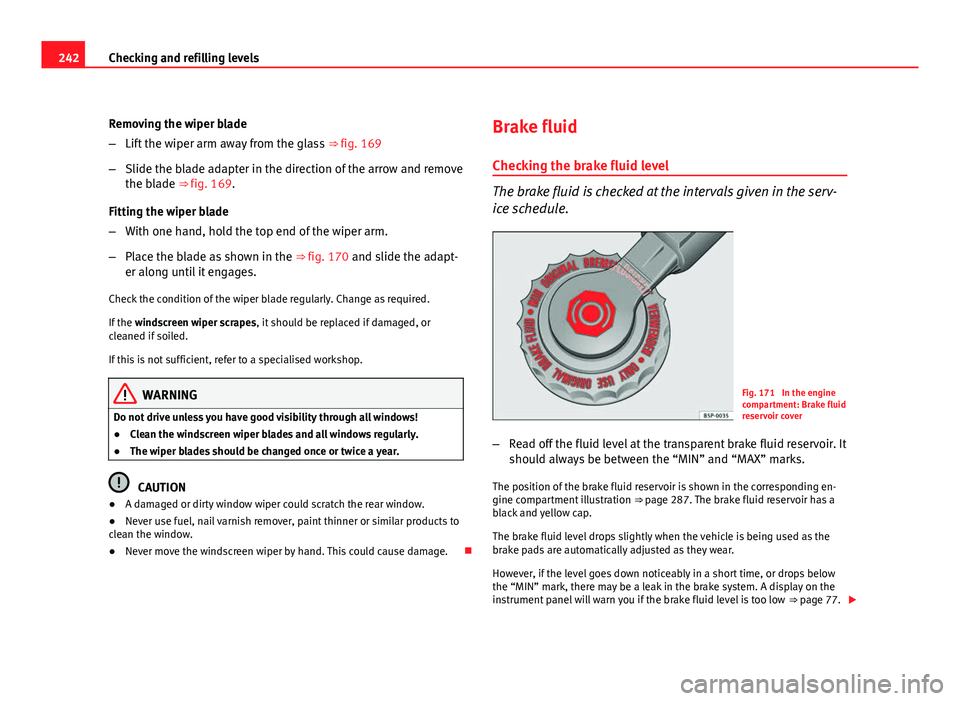Seat Altea 2012 Owners Manual 242Checking and refilling levels
Removing the wiper blade
–Lift the wiper arm away from the glass ⇒ fig. 169
– Slide the blade adapter in the direction of the arrow and remove
the blade ⇒ Seat Altea 2012 Owners Manual 242Checking and refilling levels
Removing the wiper blade
–Lift the wiper arm away from the glass ⇒ fig. 169
– Slide the blade adapter in the direction of the arrow and remove
the blade ⇒