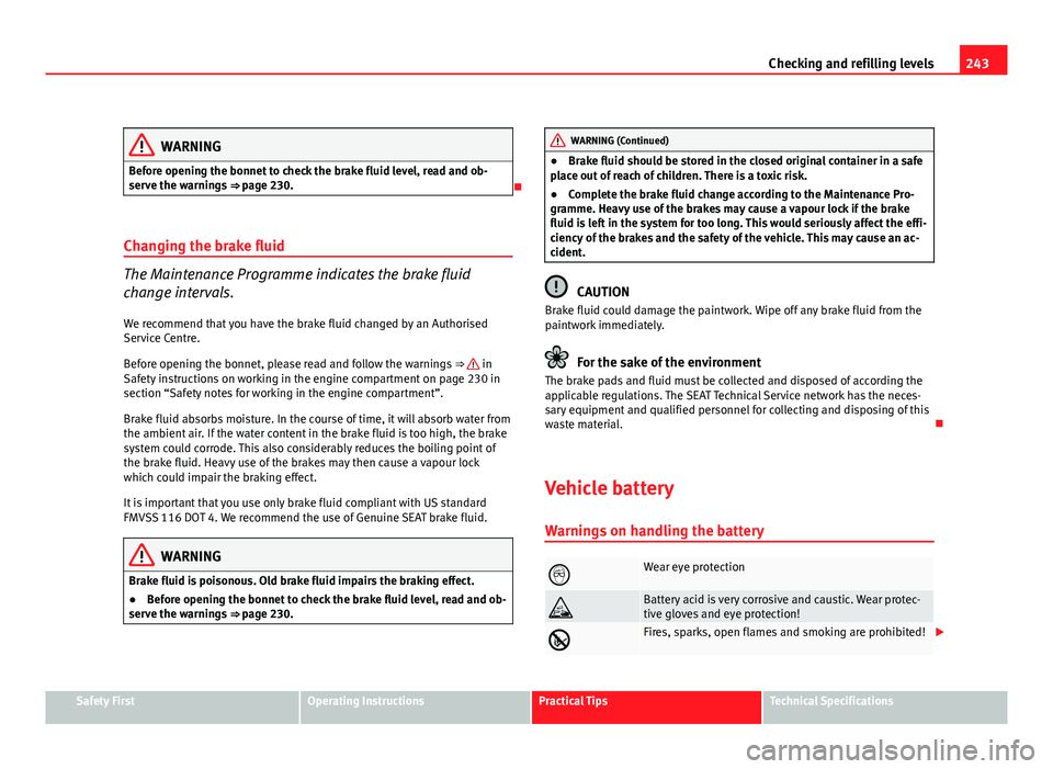 Seat Altea 2012 Owners Manual 243
Checking and refilling levels
WARNING
Before opening the bonnet to check the brake fluid level, read and ob-
serve the warnings ⇒ page 230.
Changing the brake fluid
The Maintenance Progra Seat Altea 2012 Owners Manual 243
Checking and refilling levels
WARNING
Before opening the bonnet to check the brake fluid level, read and ob-
serve the warnings ⇒ page 230.
Changing the brake fluid
The Maintenance Progra