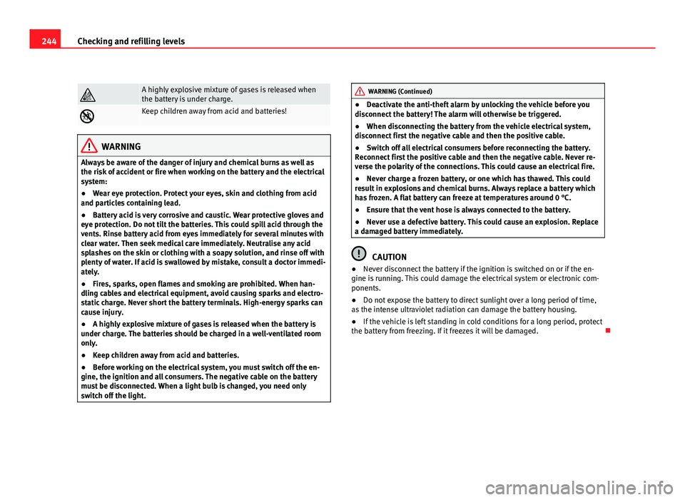 Seat Altea 2012 Owners Manual 244Checking and refilling levels
A highly explosive mixture of gases is released when
the battery is under charge.
Keep children away from acid and batteries!
WARNING
Always be aware of the dang Seat Altea 2012 Owners Manual 244Checking and refilling levels
A highly explosive mixture of gases is released when
the battery is under charge.
Keep children away from acid and batteries!
WARNING
Always be aware of the dang