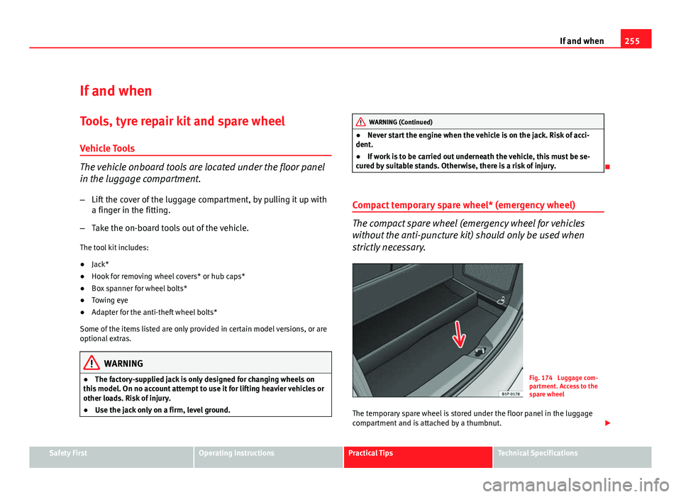 Seat Altea 2012 Owners Manual 255
If and when
If and when
Tools, tyre repair kit and spare wheel Vehicle Tools
The vehicle onboard tools are located under the floor panel
in the luggage compartment.
– Lift the cover of the lugga Seat Altea 2012 Owners Manual 255
If and when
If and when
Tools, tyre repair kit and spare wheel Vehicle Tools
The vehicle onboard tools are located under the floor panel
in the luggage compartment.
– Lift the cover of the lugga