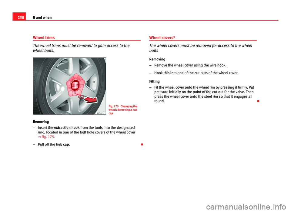 Seat Altea 2012 Owners Manual 258If and when
Wheel trims
The wheel trims must be removed to gain access to the
wheel bolts.
Fig. 175 Changing the
wheel: Removing a hub
cap
Removing
– Insert the extraction hook from the tools i Seat Altea 2012 Owners Manual 258If and when
Wheel trims
The wheel trims must be removed to gain access to the
wheel bolts.
Fig. 175 Changing the
wheel: Removing a hub
cap
Removing
– Insert the extraction hook from the tools i