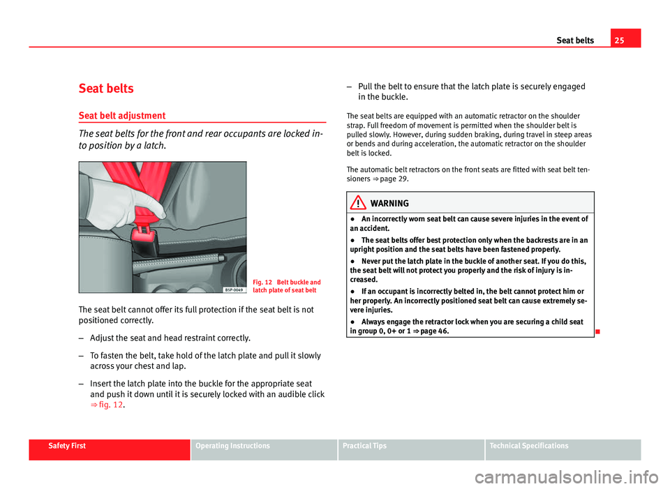 Seat Altea 2012 Owners Guide 25
Seat belts
Seat belts
Seat belt adjustment
The seat belts for the front and rear occupants are locked in-
to position by a latch.
Fig. 12 Belt buckle and
latch plate of seat belt
The seat belt can Seat Altea 2012 Owners Guide 25
Seat belts
Seat belts
Seat belt adjustment
The seat belts for the front and rear occupants are locked in-
to position by a latch.
Fig. 12 Belt buckle and
latch plate of seat belt
The seat belt can