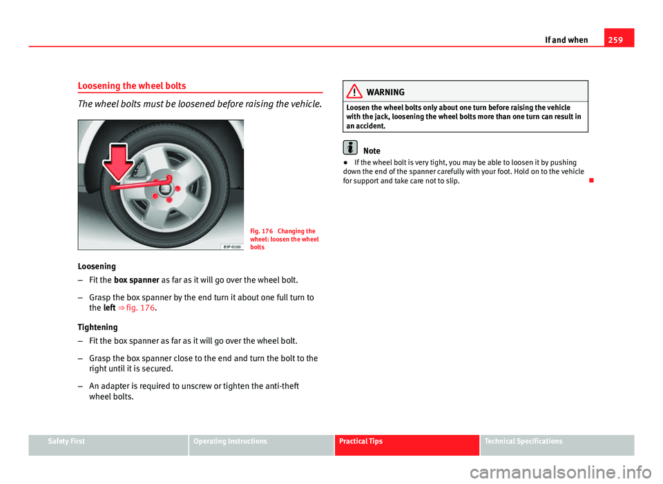 Seat Altea 2012 Owners Manual 259
If and when
Loosening the wheel bolts
The wheel bolts must be loosened before raising the vehicle.
Fig. 176 Changing the
wheel: loosen the wheel
bolts
Loosening
– Fit the box spanner as far a Seat Altea 2012 Owners Manual 259
If and when
Loosening the wheel bolts
The wheel bolts must be loosened before raising the vehicle.
Fig. 176 Changing the
wheel: loosen the wheel
bolts
Loosening
– Fit the box spanner as far a