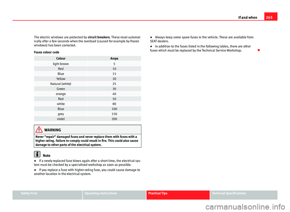 Seat Altea 2012  Owners Manual 265
If and when
The electric windows are protected by  circuit breakers. These reset automat-
ically after a few seconds when the overload (caused for example by frozen
windows) has been corrected.
Fu