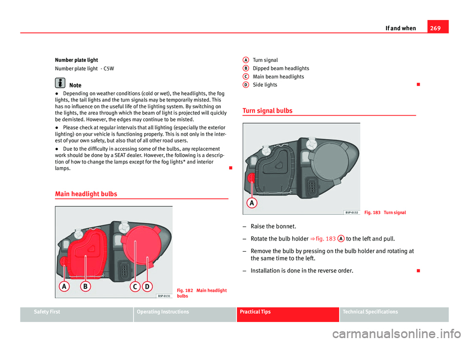 Seat Altea 2012 Owners Manual 269
If and when
Number plate light - C5W
Note
● Depending on weather conditions (cold or wet), the headlights, the fog
lights, the tail lights and the turn signals may be temporarily misted. This
ha Seat Altea 2012 Owners Manual 269
If and when
Number plate light - C5W
Note
● Depending on weather conditions (cold or wet), the headlights, the fog
lights, the tail lights and the turn signals may be temporarily misted. This
ha