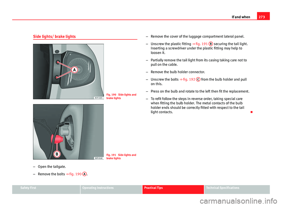 Seat Altea 2012 Owners Manual 273
If and when
Side lights/ brake lights
Fig. 190 Side lights and
brake lights
Fig. 191 Side lights and
brake lights
– Open the tailgate.
– Remove the bolts ⇒ fig. 190 A
. –
Remove the c Seat Altea 2012 Owners Manual 273
If and when
Side lights/ brake lights
Fig. 190 Side lights and
brake lights
Fig. 191 Side lights and
brake lights
– Open the tailgate.
– Remove the bolts ⇒ fig. 190 A
. –
Remove the c