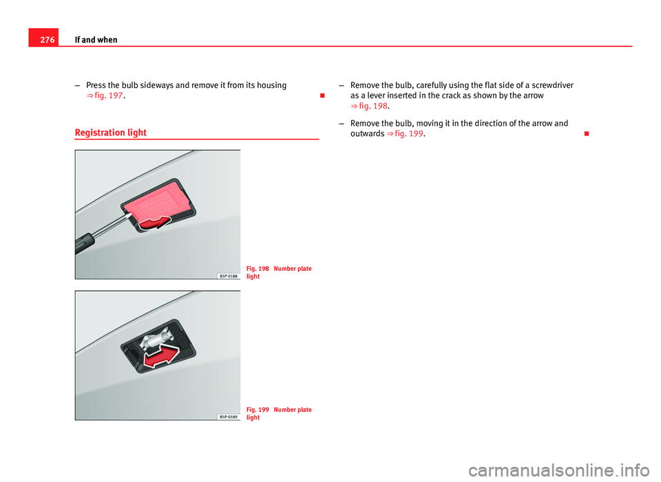 Seat Altea 2012 Owners Manual 276If and when
–Press the bulb sideways and remove it from its housing
⇒ fig. 197.
Registration light
Fig. 198 Number plate
light
Fig. 199 Number plate
light –
Remove the bulb, carefully Seat Altea 2012 Owners Manual 276If and when
–Press the bulb sideways and remove it from its housing
⇒ fig. 197.
Registration light
Fig. 198 Number plate
light
Fig. 199 Number plate
light –
Remove the bulb, carefully