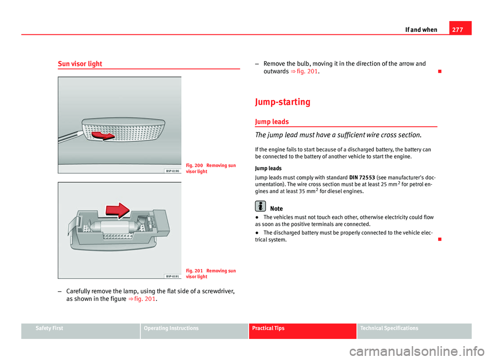 Seat Altea 2012  Owners Manual 277
If and when
Sun visor light
Fig. 200  Removing sun
visor light
Fig. 201  Removing sun
visor light
– Carefully remove the lamp, using the flat side of a screwdriver,
as shown in the figure  ⇒�