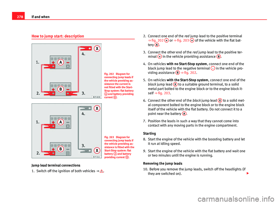 Seat Altea 2012 Owners Manual 278If and when
How to jump start: description
Fig. 202 Diagram for
connecting jump leads if
the vehicle providing as-
sistance the current is
not fitted with the Start-
Stop system: flat battery
A
a Seat Altea 2012 Owners Manual 278If and when
How to jump start: description
Fig. 202 Diagram for
connecting jump leads if
the vehicle providing as-
sistance the current is
not fitted with the Start-
Stop system: flat battery
A
a