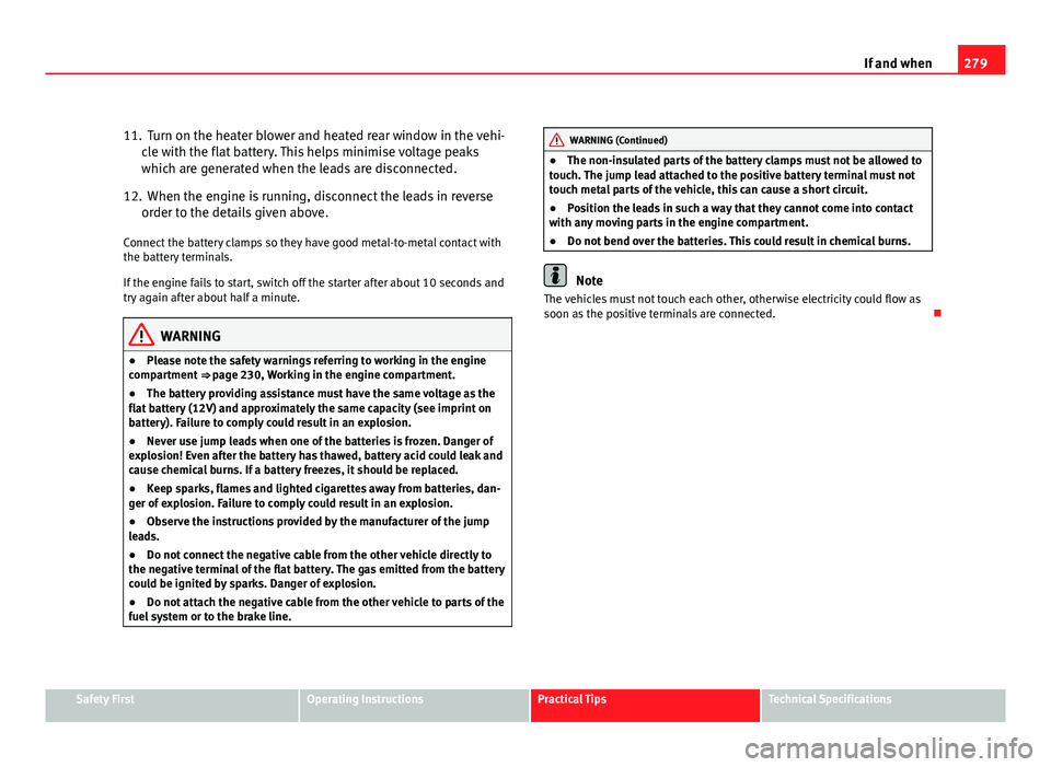 Seat Altea 2012 Owners Manual 279
If and when
11. Turn on the heater blower and heated rear window in the vehi- cle with the flat battery. This helps minimise voltage peaks
which are generated when the leads are disconnected.
12. Seat Altea 2012 Owners Manual 279
If and when
11. Turn on the heater blower and heated rear window in the vehi- cle with the flat battery. This helps minimise voltage peaks
which are generated when the leads are disconnected.
12.