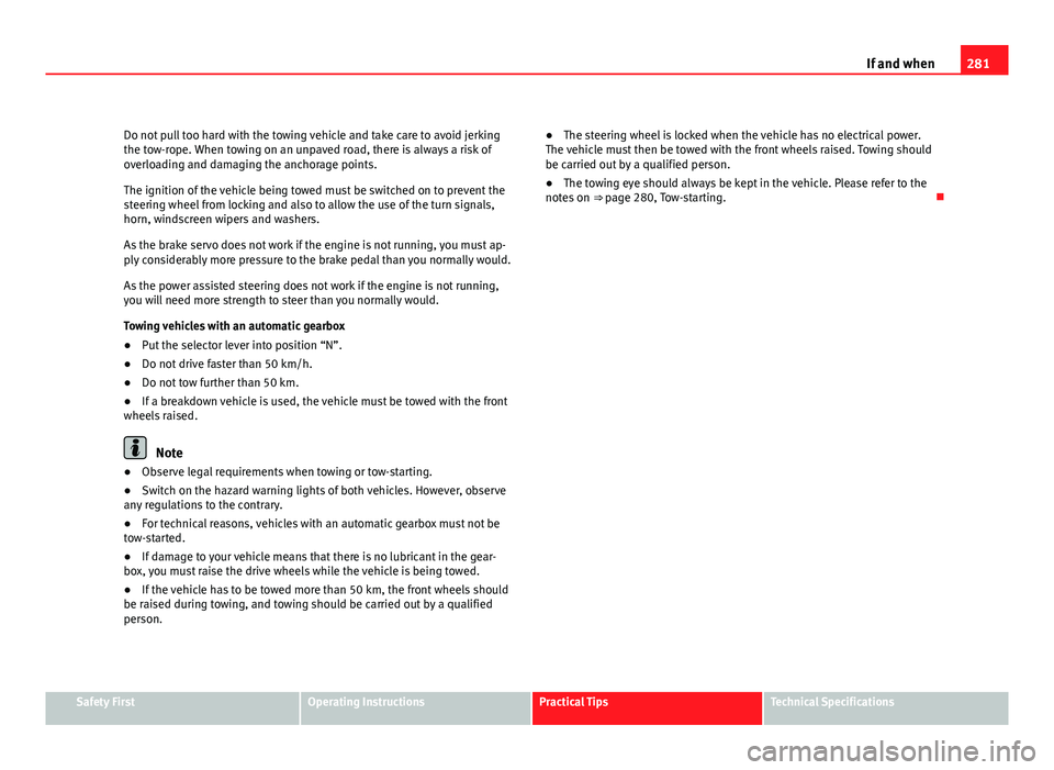 Seat Altea 2012 Owners Manual 281
If and when
Do not pull too hard with the towing vehicle and take care to avoid jerking
the tow-rope. When towing on an unpaved road, there is always a risk of
overloading and damaging the anchora Seat Altea 2012 Owners Manual 281
If and when
Do not pull too hard with the towing vehicle and take care to avoid jerking
the tow-rope. When towing on an unpaved road, there is always a risk of
overloading and damaging the anchora