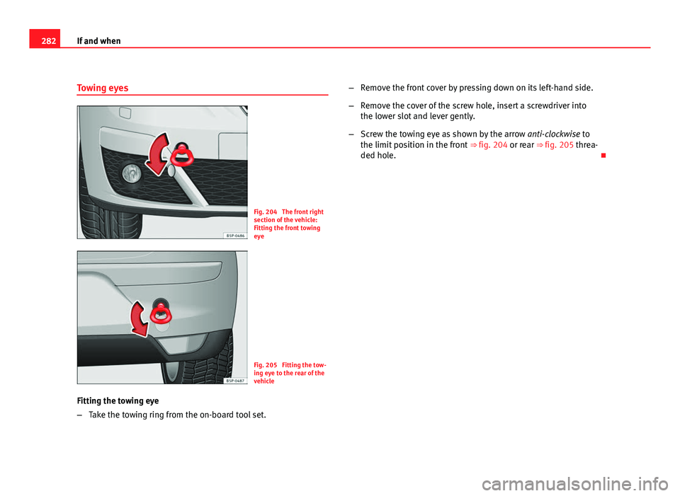 Seat Altea 2012 Owners Manual 282If and when
Towing eyes
Fig. 204 The front right
section of the vehicle:
Fitting the front towing
eye
Fig. 205 Fitting the tow-
ing eye to the rear of the
vehicle
Fitting the towing eye
– Take Seat Altea 2012 Owners Manual 282If and when
Towing eyes
Fig. 204 The front right
section of the vehicle:
Fitting the front towing
eye
Fig. 205 Fitting the tow-
ing eye to the rear of the
vehicle
Fitting the towing eye
– Take