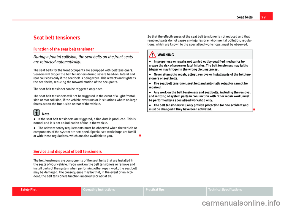 Seat Altea 2012 Owners Guide 29
Seat belts
Seat belt tensioners
Function of the seat belt tensioner
During a frontal collision, the seat belts on the front seats
are retracted automatically. The seat belts for the front occupants Seat Altea 2012 Owners Guide 29
Seat belts
Seat belt tensioners
Function of the seat belt tensioner
During a frontal collision, the seat belts on the front seats
are retracted automatically. The seat belts for the front occupants