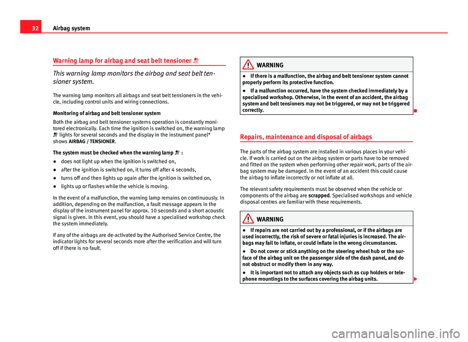 Seat Altea 2012  Owners Manual 32Airbag system
Warning lamp for airbag and seat belt tensioner  
This warning lamp monitors the airbag and seat belt ten-
sioner system.
The warning lamp monitors all airbags and seat belt tension