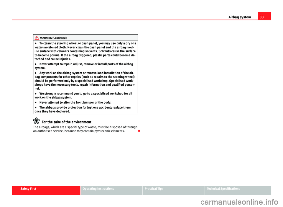 Seat Altea 2012  Owners Manual 33
Airbag system
WARNING (Continued)
● To clean the steering wheel or dash panel, you may use only a dry or a
water-moistened cloth. Never clean the dash panel and the airbag mod-
ule surface with c