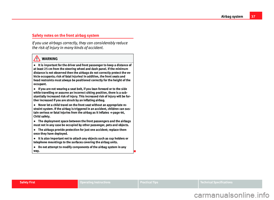 Seat Altea 2012 Owners Guide 37
Airbag system
Safety notes on the front airbag system
If you use airbags correctly, they can considerably reduce
the risk of injury in many kinds of accident.
WARNING
● It is important for the dr Seat Altea 2012 Owners Guide 37
Airbag system
Safety notes on the front airbag system
If you use airbags correctly, they can considerably reduce
the risk of injury in many kinds of accident.
WARNING
● It is important for the dr
